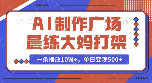 AI制作广场晨练大妈打架，一条播放10W+，单日变现多张【揭秘】-玩备项目资源网