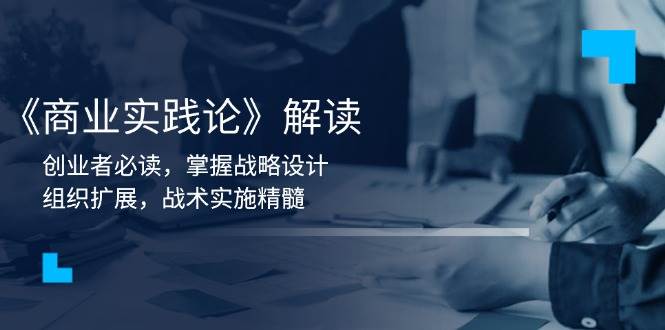 《商业实践论》解读：创业者必读，掌握战略设计，组织扩展，战术实施精髓-玩备项目资源网