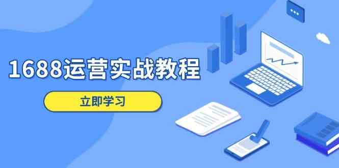 1688运营实战教程：店铺定位/商品管理/爆款打造/数字营销/客户服务等-玩备项目资源网
