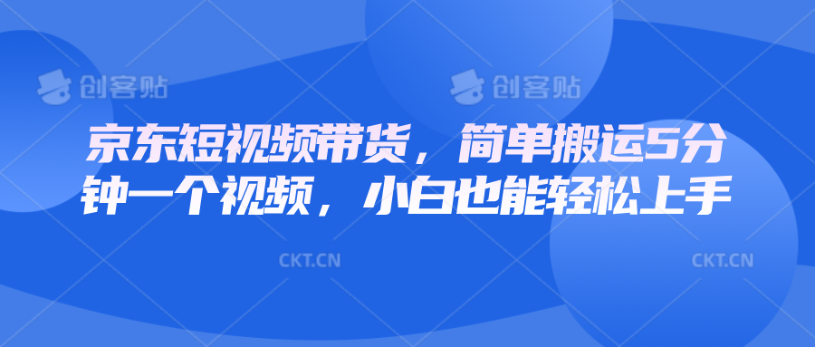 京东短视频带货，简单搬运5分钟一个视频，小白也能轻松上手-玩备项目资源网