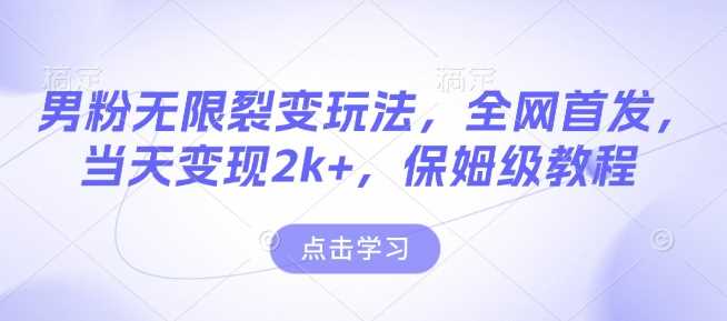 男粉无限裂变玩法，全网首发，当天变现2k+，保姆级教程【永久更新】【揭秘】-玩备项目资源网