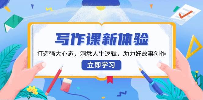 写作课新体验，打造强大心态，洞悉人生逻辑，助力好故事创作-玩备项目资源网