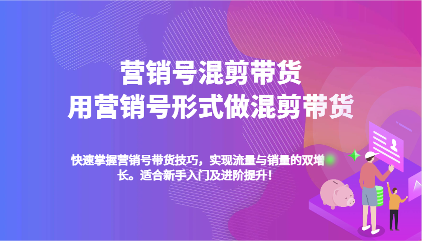 营销号混剪带货，用营销号形式做混剪带货，快速掌握带货技巧，实现流量与销量双增长-玩备项目资源网