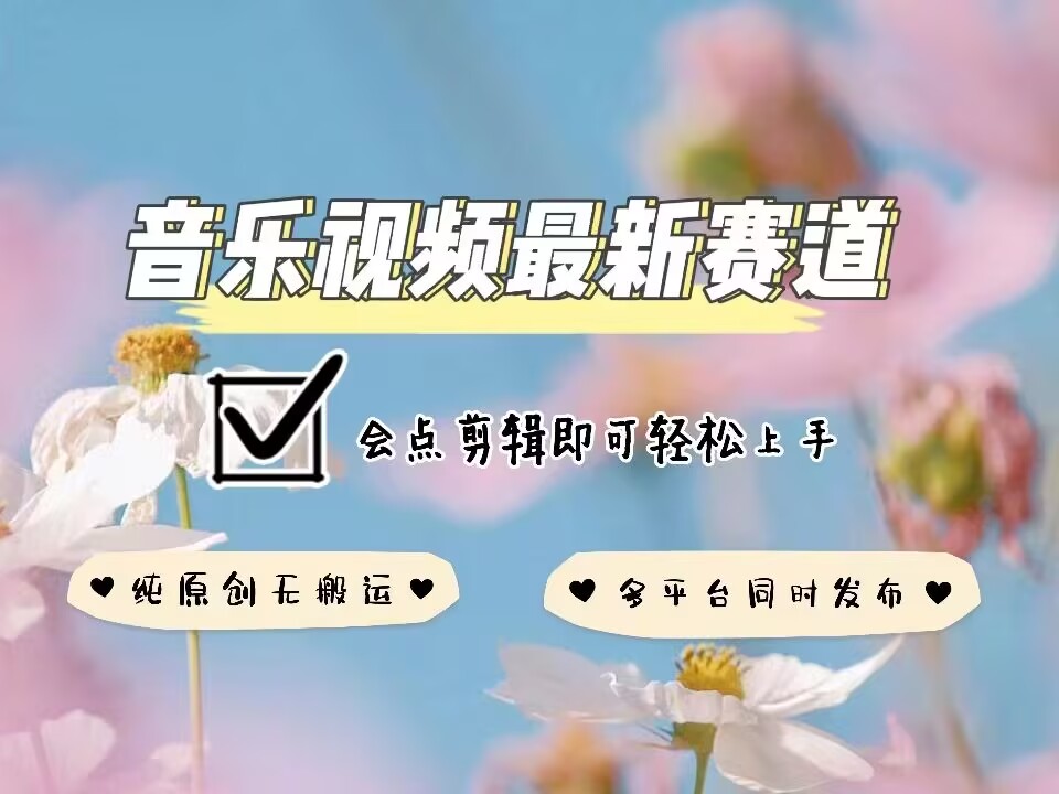 音乐视频赛道最新玩法，纯原创不违规，可所有平台同时发布，会点剪辑即可轻松拿捏-玩备项目资源网