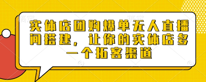 实体店团购爆单无人直播间搭建，让你的实体店多一个拓客渠道-玩备项目资源网
