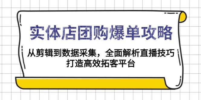 （13947期）实体店-团购爆单攻略：从剪辑到数据采集，全面解析直播技巧，打造高效…-玩备项目资源网