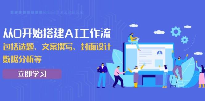 （13949期）从0开始搭建AI工作流，包括选题、文案撰写、封面设计、数据分析等-玩备项目资源网