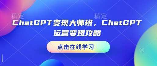 ChatGPT变现大师班，ChatGPT运营变现攻略-玩备项目资源网