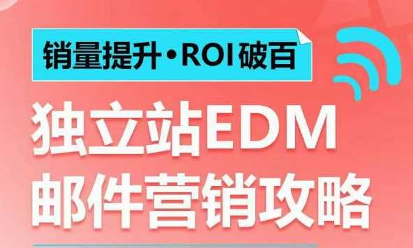 销量提升•ROI破百 独立站EDM邮件营销攻略，如何通过邮件营销每年获得100万美金销售额!-玩备项目资源网