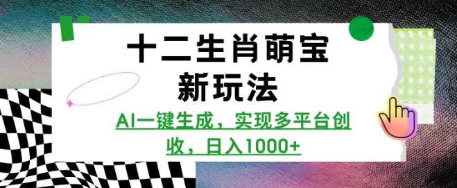 十二生肖萌宝新玩法，AI一键生成，实现多平台创收，日入多张-玩备项目资源网