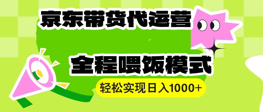 （13957期）【京东带货代运营】操作简单、收益稳定、有手就行！轻松实现日入1000+-玩备项目资源网