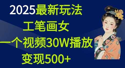2025最新玩法，工笔画美女，一个视频30万播放变现500+-玩备项目资源网