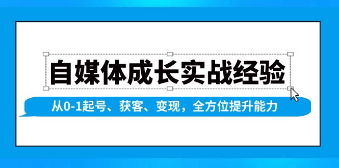 （13963期）自媒体成长实战经验，从0-1起号、获客、变现，全方位提升能力-玩备项目资源网