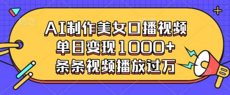 AI制作美女口播视频，单日变现多张，条条视频播放过万-玩备项目资源网