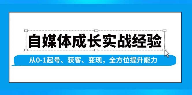 自媒体成长实战经验，从0-1起号、获客、变现，全方位提升能力-玩备项目资源网