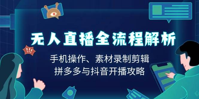 （13969期）无人直播全流程解析：手机操作、素材录制剪辑、拼多多与抖音开播攻略-玩备项目资源网