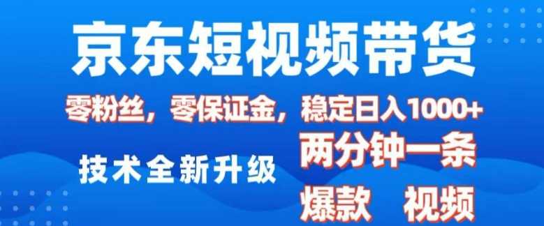 京东短视频带货，2025火爆项目，0粉丝，0保证金，操作简单，2分钟一条原创视频，日入1k【揭秘】-玩备项目资源网