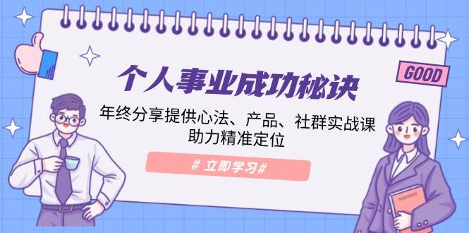 个人事业成功秘诀：年终分享提供心法、产品、社群实战课、助力精准定位-玩备项目资源网