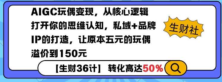 AIGC玩偶变现，从核心逻辑打开你的思维认知，私域+品牌IP的打造，让原本五元的玩偶溢价到150元-玩备项目资源网