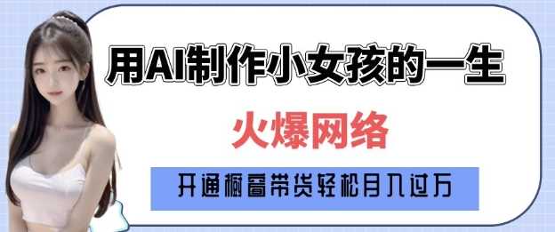 爆火AI小女孩从1岁到80岁制作教程拆解，纯原创制作，日入多张-玩备项目资源网