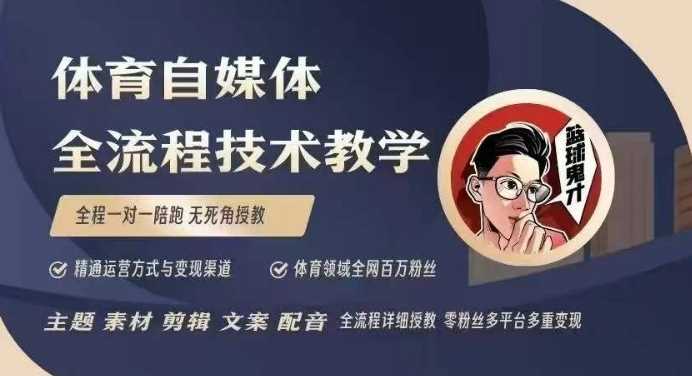 体育自媒体创作全流程讲解，百万大V带你全流程学习体育自媒体短视频文案创作、视频制作和账号运营-玩备项目资源网