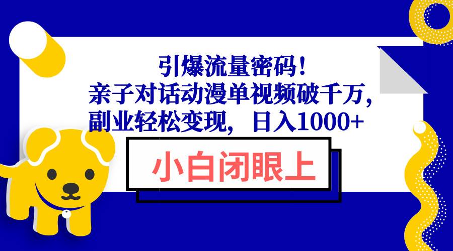 （13956期）引爆流量密码！亲子对话动漫单视频破千万，副业轻松变现，日入1000+-玩备项目资源网