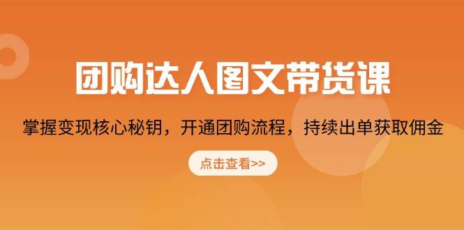 （13959期）团购 达人图文带货课，掌握变现核心秘钥，开通团购流程，持续出单获取佣金-玩备项目资源网