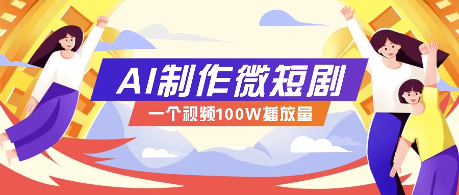 AI制作微短剧实操教程，今年最大风口一个视频100W播放量，附详细实操+变现计划-玩备项目资源网
