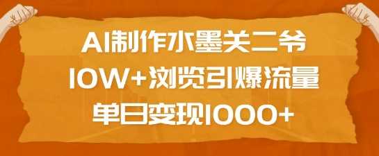 AI制作水墨关二爷，10W+浏览引爆流量，单日变现1k-玩备项目资源网