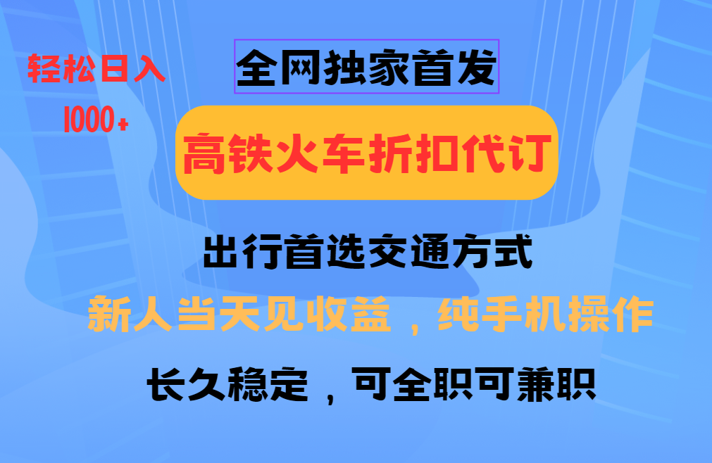 全网独家首发   全国高铁火车折扣代订   新手当日变现  纯手机操作 日入1000+-玩备项目资源网