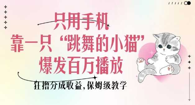 只用手机靠一只“跳舞的小猫”爆发百万播放，狂撸分成收益，保姆级教学-玩备项目资源网