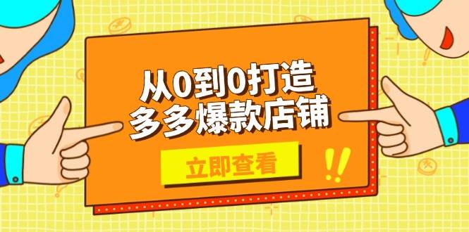 （13973期）从0到0打造多多爆款店铺，选品、上架、优化技巧，助力商家实现高效运营-玩备项目资源网