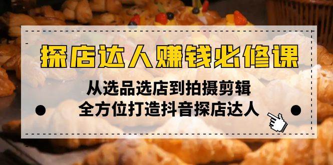 （13971期）探店达人赚钱必修课，从选品选店到拍摄剪辑，全方位打造抖音探店达人-玩备项目资源网