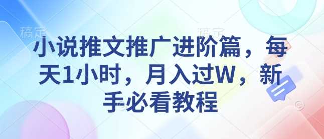 小说推文推广进阶篇，每天1小时，月入过W，新手必看教程-玩备项目资源网