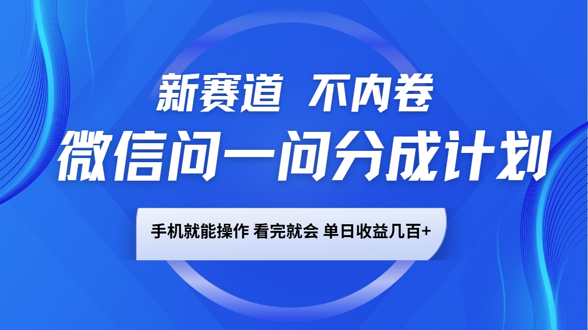 微信问一问分成计划，新赛道不内卷，长期稳定 手机就能操作，单日收益几百+-玩备项目资源网
