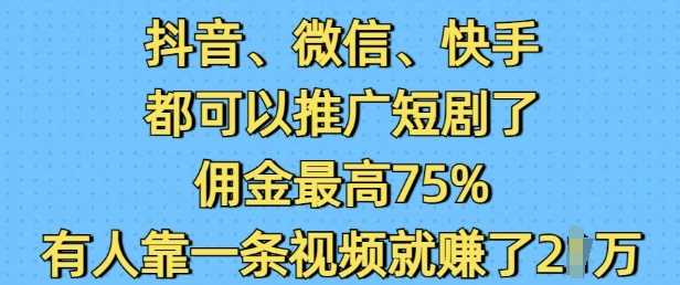 抖音微信快手都可以推广短剧了，佣金最高75%，有人靠一条视频就挣了2W-玩备项目资源网