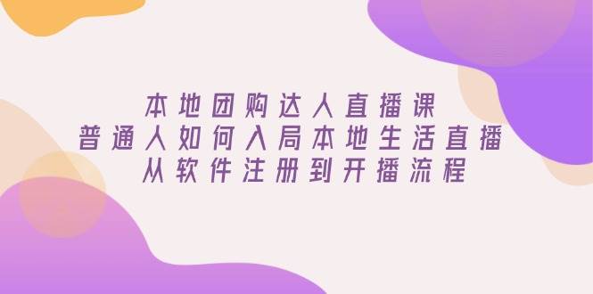 本地团购达人直播课：普通人如何入局本地生活直播, 从软件注册到开播流程-玩备项目资源网