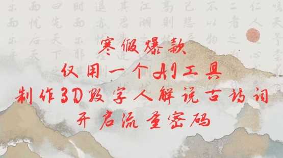 寒假爆款，仅用一个AI工具，制作3D数字人解说古诗词，开启流量密码-玩备项目资源网