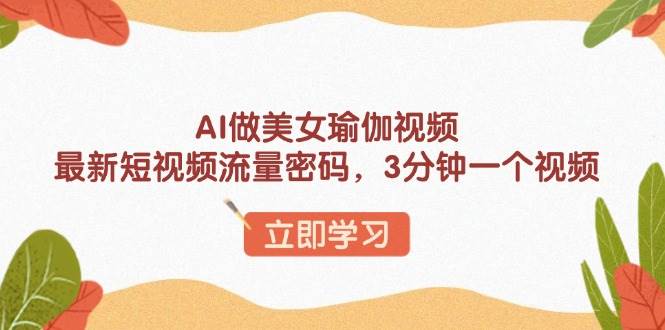 （13992期）AI做美女瑜伽视频，最新短视频流量密码，3分钟一个视频-玩备项目资源网
