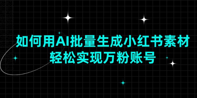 （13992期）如何用AI批量生成小红书素材，轻松实现万粉账号-玩备项目资源网