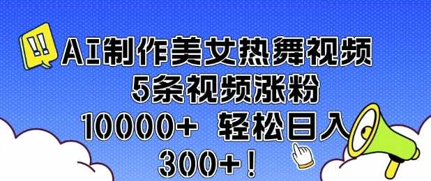 AI制作美女热舞视频 5条视频涨粉10000+ 轻松日入3张-玩备项目资源网