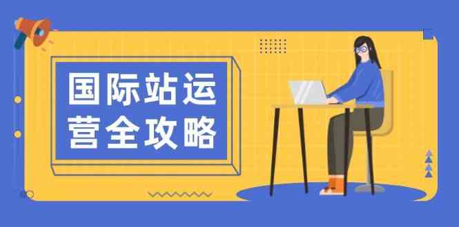 国际站运营全攻略：涵盖日常运营到数据分析，助力打造高效运营思路-玩备项目资源网