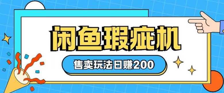 咸鱼瑕疵机售卖玩法0基础也能上手，日入2张-玩备项目资源网