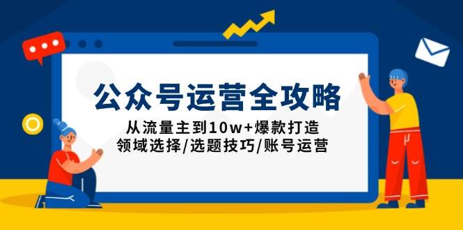 （13996期）公众号运营全攻略：从流量主到10w+爆款打造，领域选择/选题技巧/账号运营-玩备项目资源网