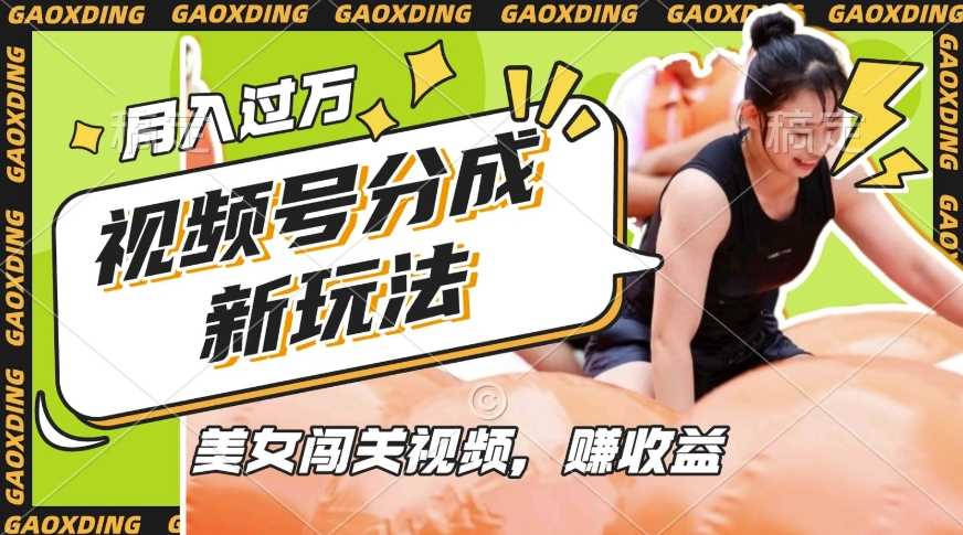 视频号新玩法，利用美女闯关视频挣收益，轻松月入过W，操作简单，适合宝妈，上班族-玩备项目资源网