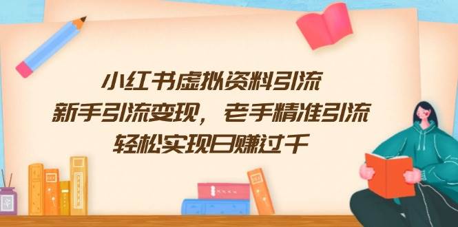 小红书虚拟资料引流，新手引流变现，老手精准引流，轻松实现日赚过千-玩备项目资源网