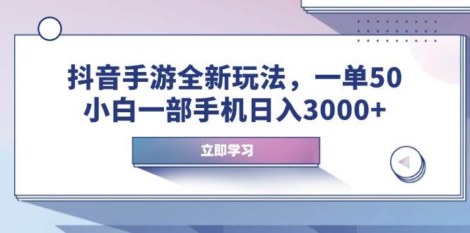 （14007期）抖音手游全新玩法，一单50，小白一部手机日入3000+-玩备项目资源网