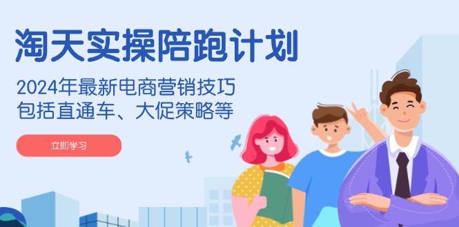 （14008期）淘天实操陪跑计划，2024年最新电商营销技巧，包括直通车、大促策略等-玩备项目资源网