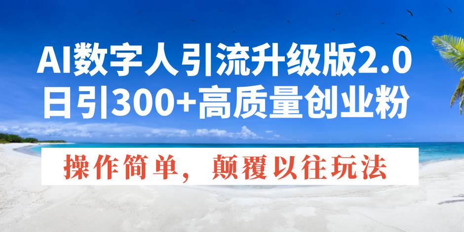 （14012期）AI数字人引流升级版2.0，日引300+高质量创业粉，操作简单，颠覆以往玩法-玩备项目资源网