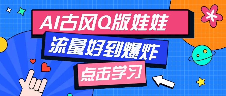 利用AI制做Q版古风娃娃视频，只需三步新手也能做出流量好到爆（附教程+提示…-玩备项目资源网